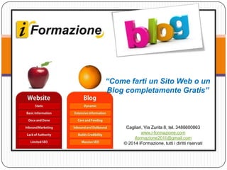 “Come farti un Sito Web o un
Blog completamente Gratis”

Cagliari, Via Zurita 8, tel. 3488600863
www.i-formazione.com
iformazione2011@gmail.com
© 2014 iFormazione, tutti i diritti riservati

 