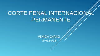 VENICIA CHANG
8-462-928
CORTE PENAL INTERNACIONAL
PERMANENTE
 