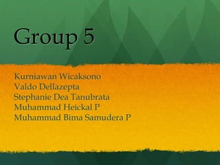 Group 5
Kurniawan Wicaksono
Valdo Dellazepta
Stephanie Dea Tanubrata
Muhammad Heickal P
Muhammad Bima Samudera P
 