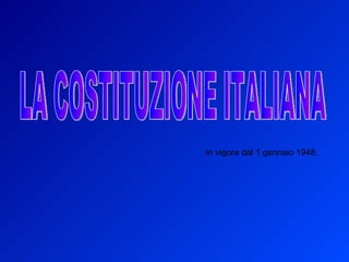 LA COSTITUZIONE ITALIANA In vigore dal 1 gennaio 1948. 