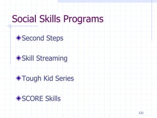 121
Social Skills Programs
Second Steps
Skill Streaming
Tough Kid Series
SCORE Skills
 
