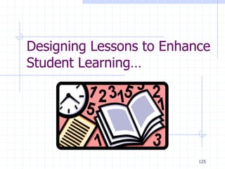 125
Designing Lessons to Enhance
Student Learning…
 