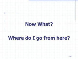 168
Now What?
Where do I go from here?
 