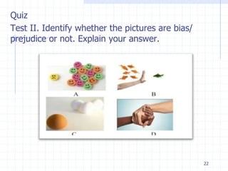 22
Quiz
Test II. Identify whether the pictures are bias/
prejudice or not. Explain your answer.
 