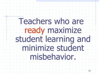 29
Teachers who are
ready maximize
student learning and
minimize student
misbehavior.
 