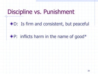 38
Discipline vs. Punishment
D: Is firm and consistent, but peaceful
P: inflicts harm in the name of good*
 