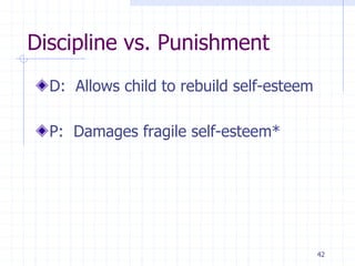 42
Discipline vs. Punishment
D: Allows child to rebuild self-esteem
P: Damages fragile self-esteem*
 