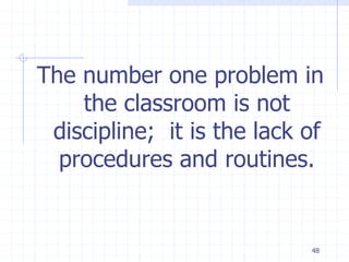 48
The number one problem in
the classroom is not
discipline; it is the lack of
procedures and routines.
 