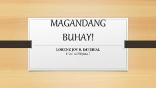 MAGANDANG
BUHAY!
LORENZ JOY B. IMPERIAL
Guro sa Filipino 7
 