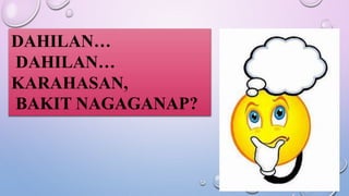 DAHILAN…
DAHILAN…
KARAHASAN,
BAKIT NAGAGANAP?
 