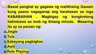 Bawat pangkat ay gagawa ng malikhaing Gawain
kung paano nagaganap ang karahasan sa mga
KABABAIHAN . Magbigay ng kongkretong
halimbawa sa loob ng limang minute. Maaaring
ito ay sa paraan ng:
a.Jingle
b.Tula
c.Sabayang pagbigkas
d.Awit
e.Role Playing
 