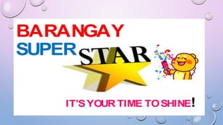 BARANGAY
SUPER
IT’SYOUR TIME TOSHINE!
 