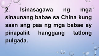 2. Isinasagawa ng mga
sinaunang babae sa China kung
saan ang paa ng mga babae ay
pinapaliit hanggang tatlong
pulgada.
 