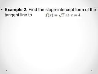 • Example 2. Find the slope-intercept form of the
tangent line to
 