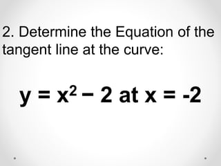 2. Determine the Equation of the
tangent line at the curve:
y = x2 − 2 at x = -2
 