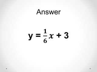 Answer
y =
𝟏
𝟔
𝒙 + 3
 