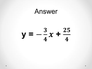 Answer
y = −
𝟑
𝟒
𝒙 +
𝟐𝟓
𝟒
 