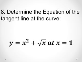 8. Determine the Equation of the
tangent line at the curve:
𝒚 = 𝒙𝟐
+ 𝒙 𝒂𝒕 𝒙 = 𝟏
 