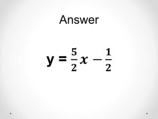 Answer
y =
𝟓
𝟐
𝒙 −
𝟏
𝟐
 