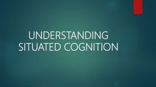 UNDERSTANDING
SITUATED COGNITION
 