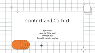 Context and Co-text
By Group 3
Ayunda Wulandari
Debby Rizky
Razha Firmanda Harahap
 