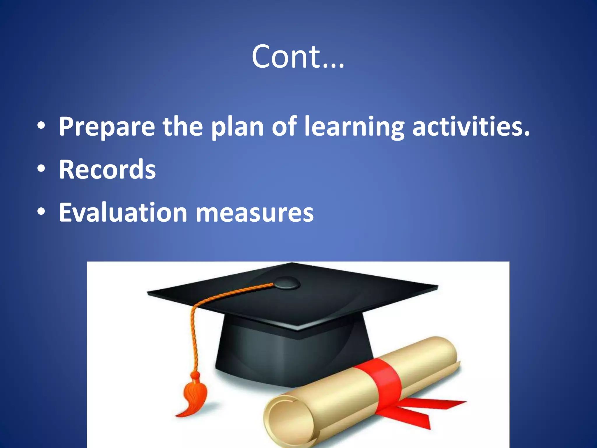 Cont…
• Prepare the plan of learning activities.
• Records
• Evaluation measures