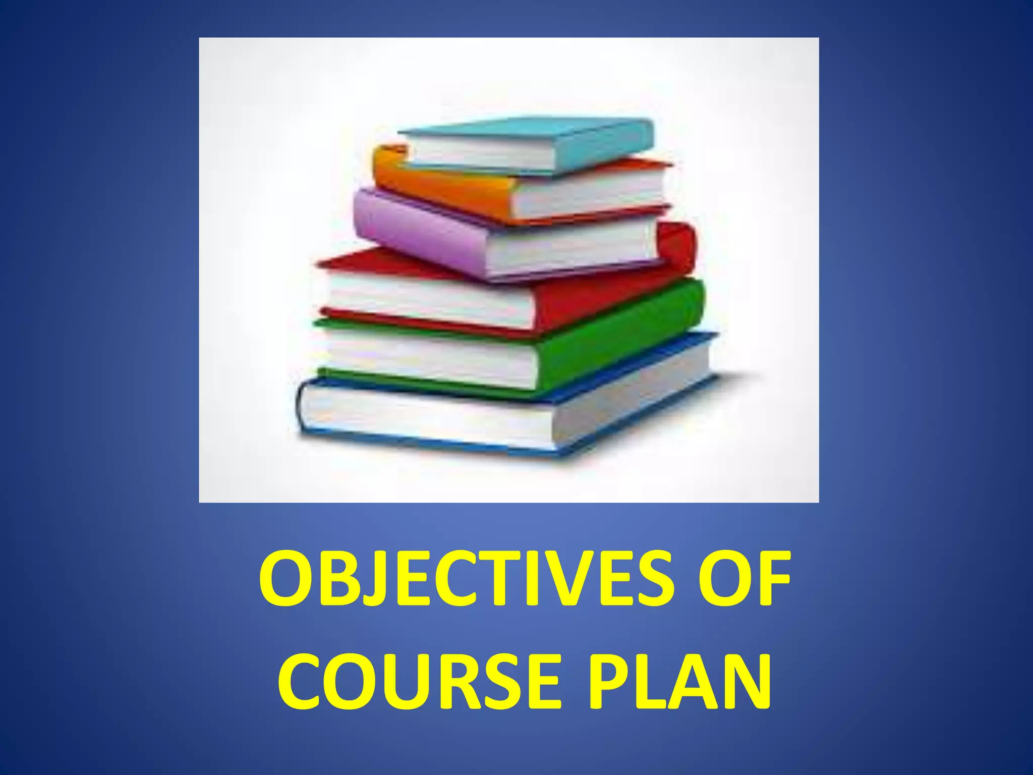 OBJECTIVES OF
COURSE PLAN