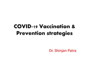 COVID-19 Vaccination &
Prevention strategies
Dr. Shinjan Patra
 