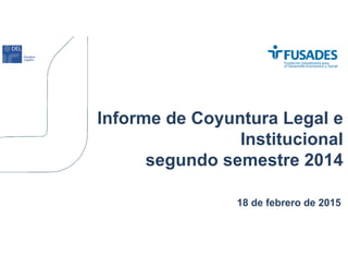 Informe de Coyuntura Legal e
Institucional
segundo semestre 2014
18 de febrero de 2015
 