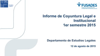 Informe de Coyuntura Legal e
Institucional
1er semestre 2015
Departamento de Estudios Legales
12 de agosto de 2015
 
