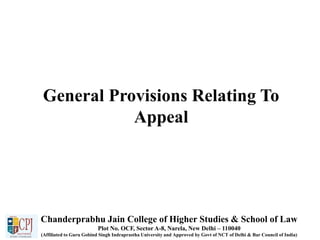 General Provisions Relating To
Appeal
Chanderprabhu Jain College of Higher Studies & School of Law
Plot No. OCF, Sector A-8, Narela, New Delhi – 110040
(Affiliated to Guru Gobind Singh Indraprastha University and Approved by Govt of NCT of Delhi & Bar Council of India)
 