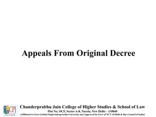 Appeals From Original Decree
Chanderprabhu Jain College of Higher Studies & School of Law
Plot No. OCF, Sector A-8, Narela, New Delhi – 110040
(Affiliated to Guru Gobind Singh Indraprastha University and Approved by Govt of NCT of Delhi & Bar Council of India)
 