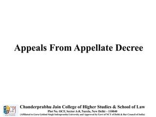 Appeals From Appellate Decree
Chanderprabhu Jain College of Higher Studies & School of Law
Plot No. OCF, Sector A-8, Narela, New Delhi – 110040
(Affiliated to Guru Gobind Singh Indraprastha University and Approved by Govt of NCT of Delhi & Bar Council of India)
 
