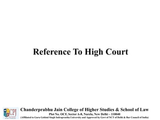Reference To High Court
Chanderprabhu Jain College of Higher Studies & School of Law
Plot No. OCF, Sector A-8, Narela, New Delhi – 110040
(Affiliated to Guru Gobind Singh Indraprastha University and Approved by Govt of NCT of Delhi & Bar Council of India)
 