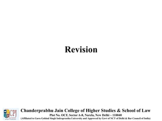 Revision
Chanderprabhu Jain College of Higher Studies & School of Law
Plot No. OCF, Sector A-8, Narela, New Delhi – 110040
(Affiliated to Guru Gobind Singh Indraprastha University and Approved by Govt of NCT of Delhi & Bar Council of India)
 