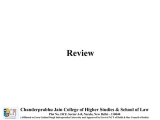 Review
Chanderprabhu Jain College of Higher Studies & School of Law
Plot No. OCF, Sector A-8, Narela, New Delhi – 110040
(Affiliated to Guru Gobind Singh Indraprastha University and Approved by Govt of NCT of Delhi & Bar Council of India)
 