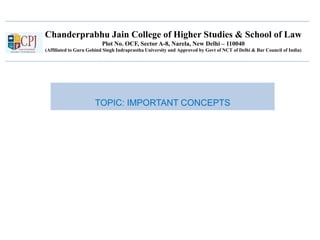 Chanderprabhu Jain College of Higher Studies & School of Law
Plot No. OCF, Sector A-8, Narela, New Delhi – 110040
(Affiliated to Guru Gobind Singh Indraprastha University and Approved by Govt of NCT of Delhi & Bar Council of India)
TOPIC: IMPORTANT CONCEPTS
 