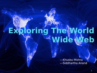 Exploring The World
Wide Web
1
---Khusbu Mishra
---Siddhartha Anand
 