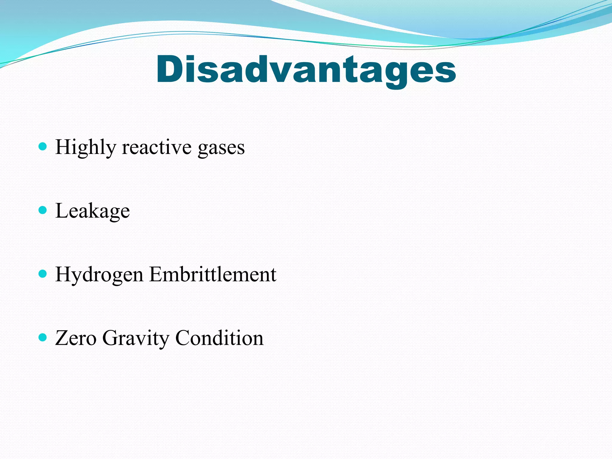 Disadvantages
 Highly reactive gases


 Leakage


 Hydrogen Embrittlement


 Zero Gravity Condition
 