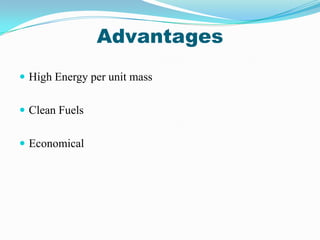 Advantages
 High Energy per unit mass


 Clean Fuels


 Economical
 