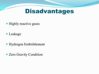 Disadvantages
 Highly reactive gases


 Leakage


 Hydrogen Embrittlement


 Zero Gravity Condition
 