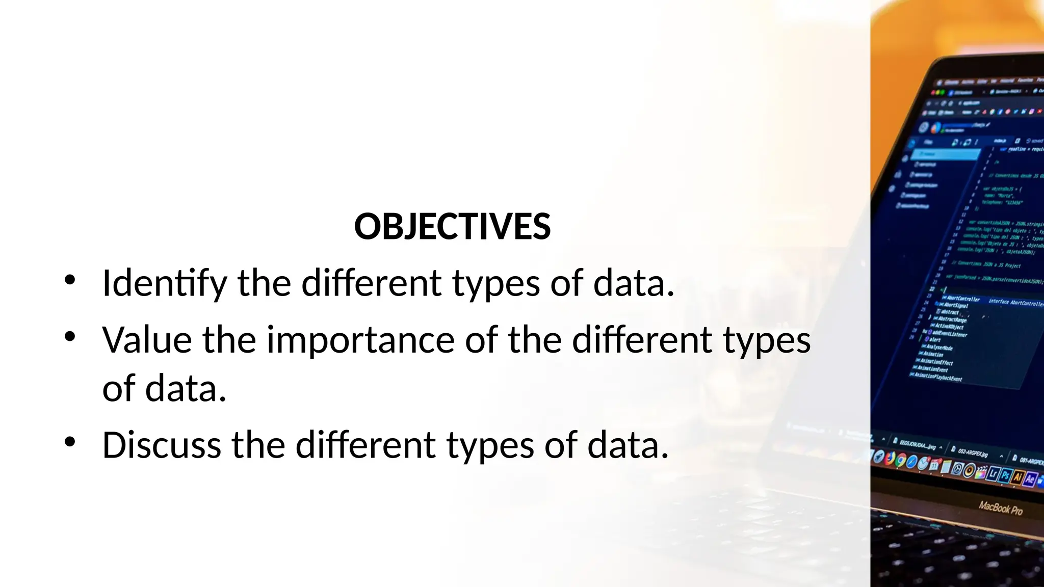 OBJECTIVES
• Identify the different types of data.
• Value the importance of the different types
of data.
• Discuss the different types of data.
 