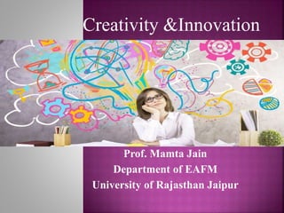 Prof. Mamta Jain
Department of EAFM
University of Rajasthan Jaipur
Creativity &Innovation
 