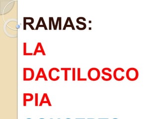 RAMAS:
LA
DACTILOSCO
PIA
 