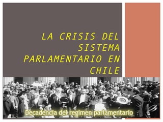 LA CRISIS DEL
SISTEMA
PARLAMENTARIO EN
CHILE
 