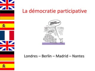 La démocratie participative Londres – Berlin – Madrid – Nantes  