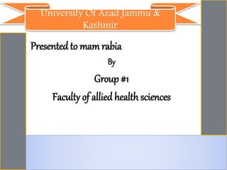 Presented to mam rabia
By
Group #1
Faculty of allied health sciences
University Of Azad Jammu &
Kashmir
 