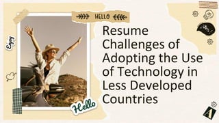 Resume
Challenges of
Adopting the Use
of Technology in
Less Developed
Countries
 