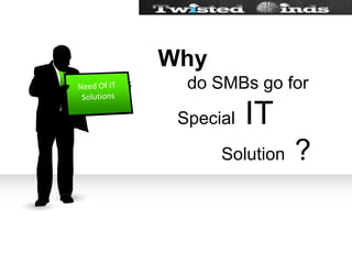 Why      do SMBs go for     Special  IT             Solution  ?Need Of IT Solutions