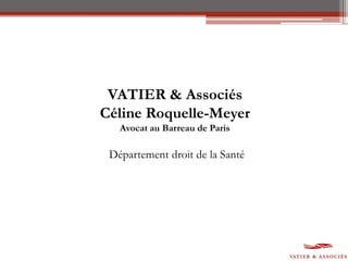 VATIER & Associés
Céline Roquelle-Meyer
Avocat au Barreau de Paris
Département droit de la Santé
 